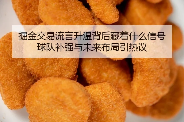 掘金交易流言升温背后藏着什么信号 球队补强与未来布局引热议